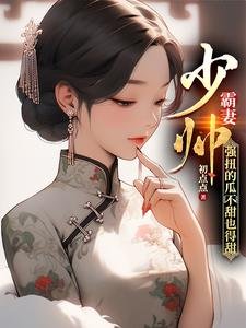少帥霸妻,強扭的瓜不甜也得甜