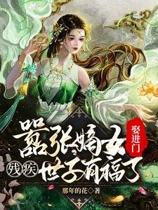囂張嫡女娶進門,殘疾世子有福了/被賜婚花痴女,殘疾世子賺翻了