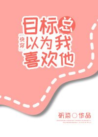 目標總以為我喜歡他[快穿]